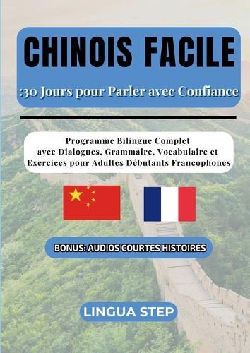 Chinois Facile: 30 Jours pour Parler avec Confiance: Programme Bilingue Complet avec Dialogues, Grammaire, Vocabulaire et Exercices pour Adultes Débutants Francophones