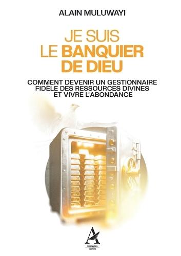 Je suis le banquier de Dieu: Comment Devenir Un Gestionnaire Fidele Des Ressources Divines Et Vivre l'Abondance