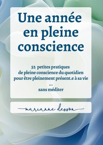 Une année en pleine conscience: 52 petites pratiques de pleine conscience du quotidien pour être pleinement présent.e à sa vie ... sans méditer