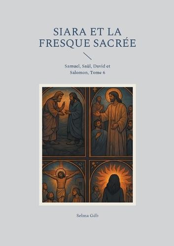 Siara et la fresque sacrée: Samuel, Saül, David et Salomon, Tome 6