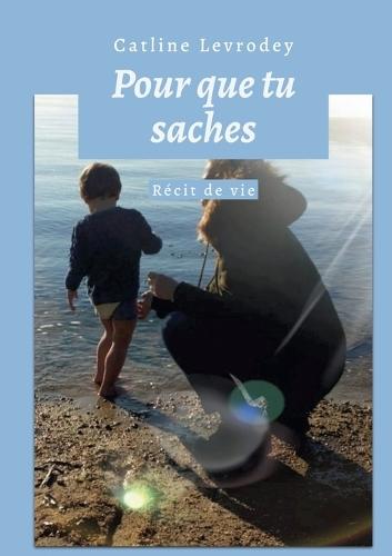 Pour que tu saches: Récit de vie