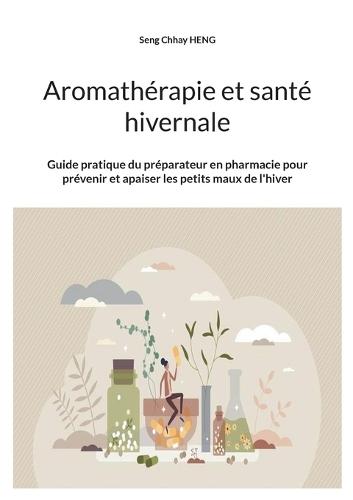 Aromathérapie et santé hivernale: Guide pratique du préparateur en pharmacie pour prévenir et apaiser les petits maux de l'hiver