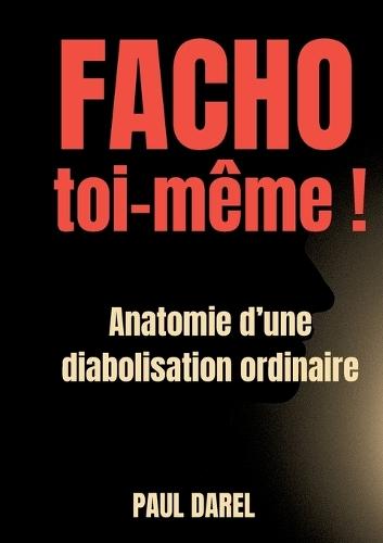 Facho toi-même !: Anatomie d'une diabolisation ordinaire