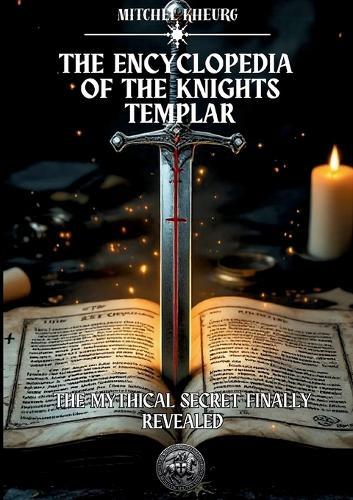 The Encyclopedia of the Knights Templar: The Mythical secret finally revealed