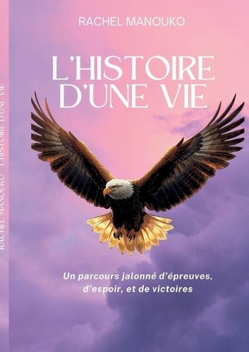 L'histoire d'une vie: Un parcours jalonné d'épreuves, d'espoir, et de victoires