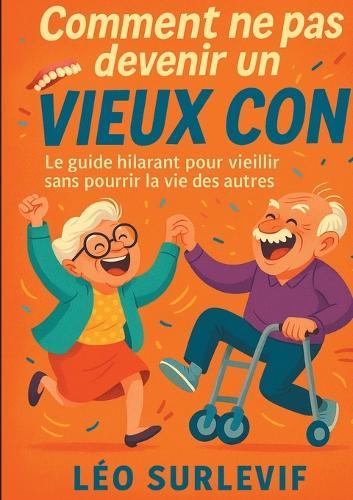 Comment ne pas devenir un vieux con: Le guide hilarant pour vieillir sans pourrir la vie des autres