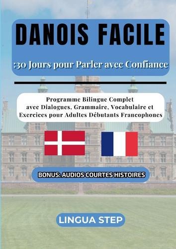 Danois Facile: 30 Jours pour Parler avec Confiance: Programme Bilingue Complet avec Dialogues, Grammaire, Vocabulaire et Exercices pour Adultes Débutants Francophones