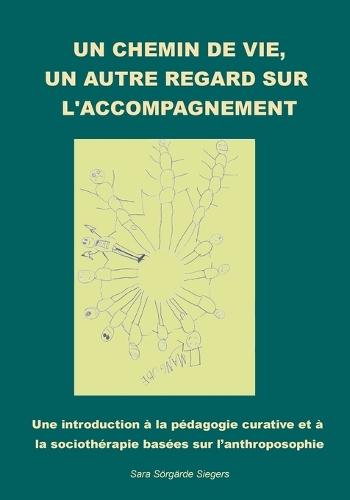 Un chemin de vie, un autre regard sur l'accompagnement.: Une introduction à la pédagogie curative et à la sociothérapie basées sur l'anthroposophie