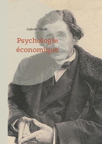 Psychologie économique: La sociologie et l'économie politique sous la loupe de Gabriel Tarde