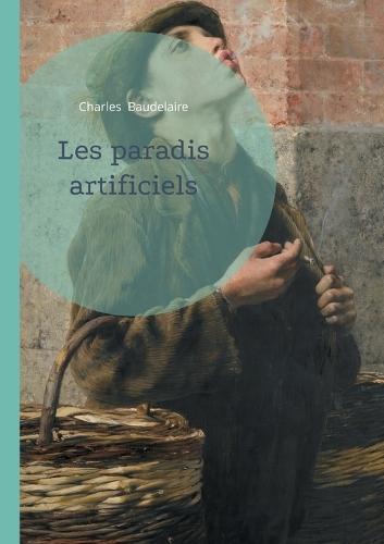 Les paradis artificiels: Une exploration poétique des illusions, des désirs et des réalités invisibles, par Charles Baudelaire