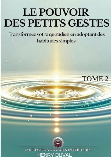 Le Pouvoir des petits gestes: Transformez votre quotidien avec des habitudes simples pour une efficacité durable