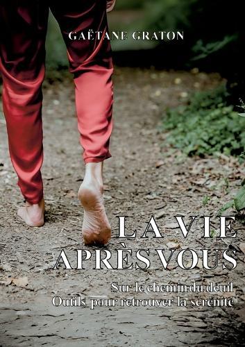 La vie après vous: Sur le chemin du deuil: Outils pour retrouver la sérénité