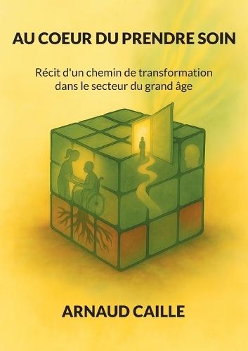 Au Coeur Du Prendre Soin: Récit d'un chemin de transformation dans le secteur du grand âge