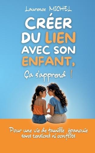 Créer du lien avec son enfant, ça s'apprend !: Pour une vie de famille épanouie sans tensions ni conflits