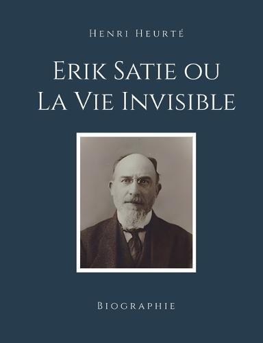 Erik Satie ou La Vie Invisible: Biographie