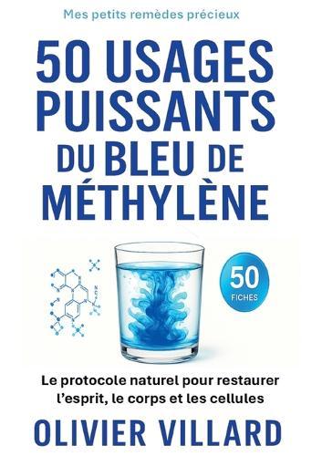 50 usages puissants du bleu de méthylène: Le protocole naturel pour l esprit et le corps