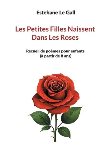 Les Petites Filles Naissent Dans Les Roses: Recueil de poèmes pour enfants (à partir de 8 ans)