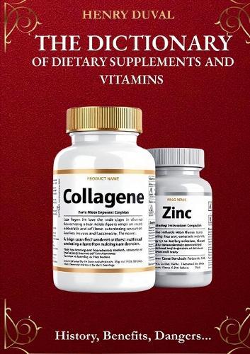 The Dictionary of Dietary Supplements and Vitamins: History, Benefits, Dangers...