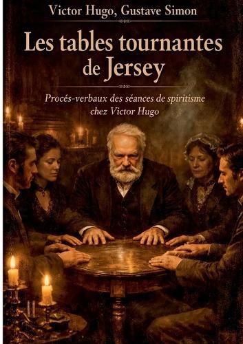 Les tables tournantes de Jersey: Procès-verbaux des séances de spiritisme chez Victor Hugo