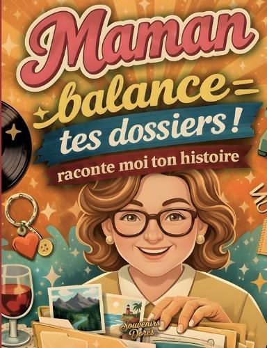 Maman raconte moi ton histoire, Balance tes dossiers: Le journal de souvenirs à compléter pour transmettre l'histoire d'une vie