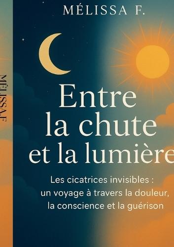 Entre la chute et la lumière: cicatrices invisibles: un voyage à travers la douleur, la conscience et la guérison