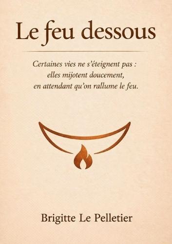 Le feu dessous: Certaines vies ne s éteignent pas, elles mijotent dessous en attendant qu on rallume.