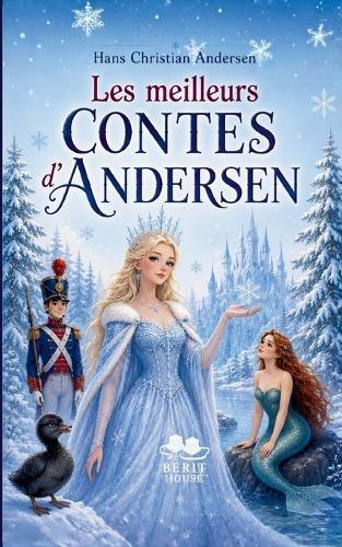 Les meilleurs contes d'Andersen: La Petite Sirène, Le Vilain Petit Canard, La Reine des Neiges et les plus beaux contes classiques
