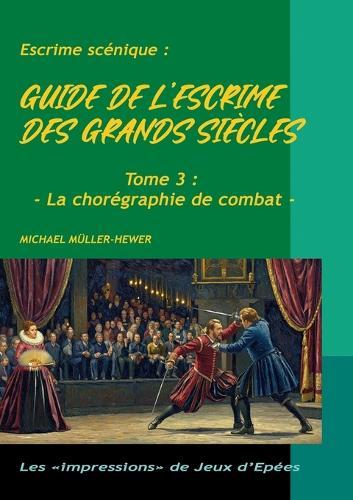Guide de l'escrime des grands siècles: Tome 3: La chorégraphie de combat