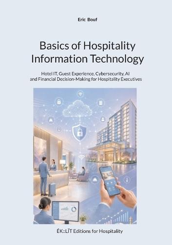 Basics of Hospitality Information Technology: Hotel IT, Guest Experience, Cybersecurity, AI and Financial Decision-Making for Hospitality Executives
