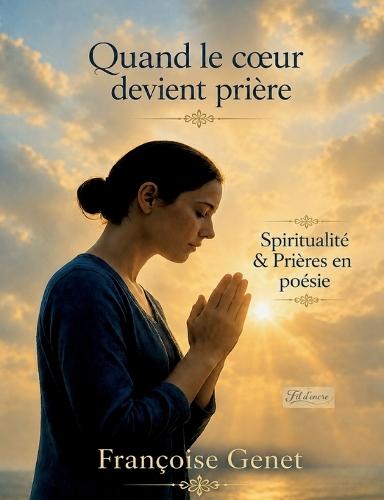 Quand le coeur devient prière: Spiritualité & prières en poésie