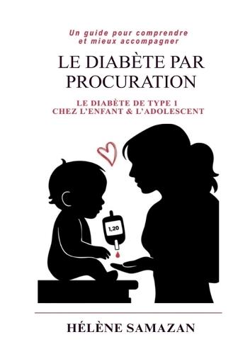 Le diabete par procuration: Un guide pour comprendre et mieux accompagner le diabète de type 1 chez l'enfant et l'adolescent