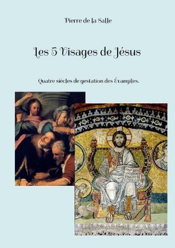 Les 5 Visages de Jésus: Quatre siècles de gestation des Évangiles.