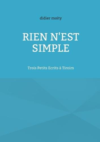 Rien n'est simple: Trois Petits Ecrits à Tiroirs