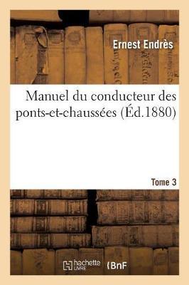 Manuel Du Conducteur Des Ponts-Et-Chaussées. Tome 3: D'Après Le Dernier Programme Officiel Des Examens d'Admission