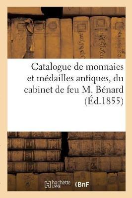 Catalogue de Monnaies Et Médailles Antiques, Du M. A. Et Modernes, Antiquités Romaines: Et Gauloises Et Pierres Gravées Formant Le Cabinet de Feu M. Bénard