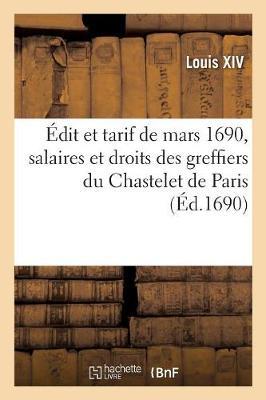Édit Et Tarif Arresté Au Conseil Royal Des Finances de Mars 1690, Servans de Règlement: Pour Les Fonctions, Salaires Et Droits Des Greffiers Du Chastelet de Paris