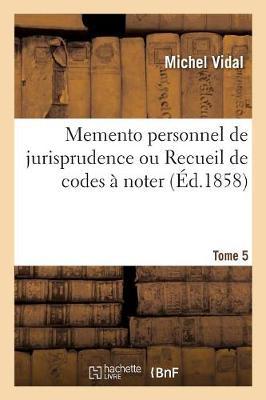 Memento Personnel de Jurisprudence Ou Recueil de Codes À Noter. Tome 5: Code Napoléon, Code de Procédure Civile, Code de Commerce, Code d'Instruction Criminelle, Code Pénal