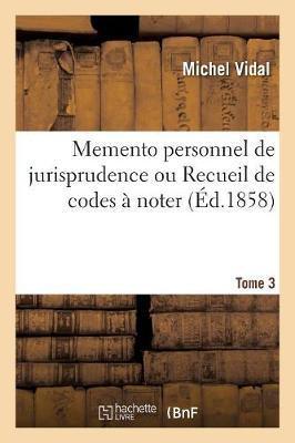 Memento Personnel de Jurisprudence Ou Recueil de Codes À Noter. Tome 3: Code Napoléon, Code de Procédure Civile, Code de Commerce, Code d'Instruction Criminelle, Code Pénal