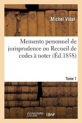 Memento Personnel de Jurisprudence Ou Recueil de Codes À Noter. Tome 1: Code Napoléon, Code de Procédure Civile, Code de Commerce, Code d'Instruction Criminelle, Code Pénal