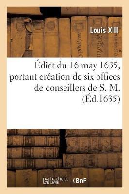 Édict Du 16 May 1635, Portant Création de Six Offices de Conseillers de S. M., Trésoriers Et Payeurs: Héréditaires Des Gages Des Commissaires Des Guerres, Secrétaires Et Controlleurs Généraux