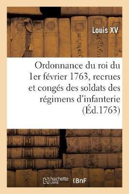 Ordonnance Du Roi Du 1er Février 1763, Concernant Les Recrues Et Les Congés Des Soldats Des Régimens: D'Infanterie Allemande, Italienne Et Irlandoise, Qui Sont Au Service de Sa Majesté