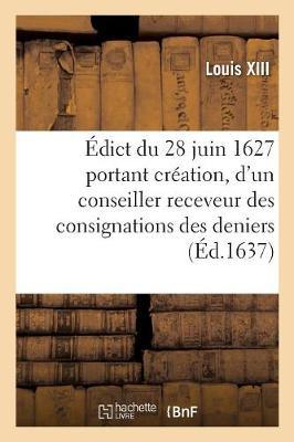 Édict Du 28 Juin 1627, Portant Création Dans Le Ressort Des Chambres Des Comptes de Paris Et Rouen: D'Un Conseiller Receveur Général Des Consignations Des Deniers, Procédans Des Débets de Quittances