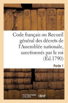 Code Français Ou Recueil Général Des Décrets de l'Assemblée Nationale, Sanctionnés Par Le Roi: Partie 1