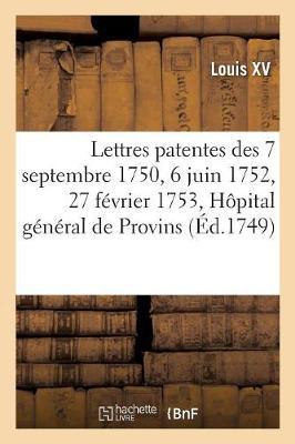 Lettres Patentes Des 7 Septembre 1750, 6 Juin 1752 Et 27 Février 1753, Établissement d'Un Hôpital: Général Pour La Ville de Provins, Au Lieu Et Place Du Monastère Des Religieuses de Sainte-Claire