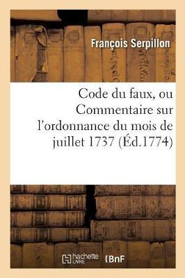 Code Du Faux Ou Commentaire Sur l'Ordonnance Du Mois de Juillet 1737: Avec Des Notes Sur Chaque Article