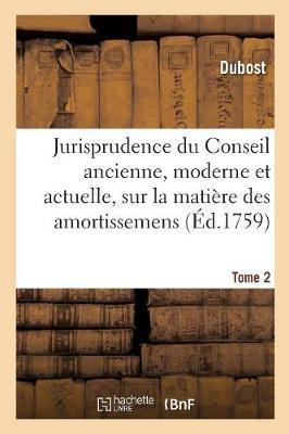Jurisprudence Du Conseil Ancienne, Moderne Et Actuelle, Sur La Matière Des Amortissemens: Franc-Fiefs, Nouvel-Acquêt Et Indemnité. Tome 2