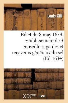 Édict Du Roy Du 8 May 1634, Portant Création Et Establissement de 3 de Ses Conseillers, Gardes: Et Receveurs Généraux Du Sel, 3 Ses Conseillers, Controlleurs Généraux, Un Advocat, Un Procureur
