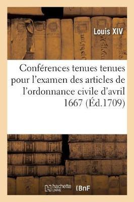 Procez-Verbal Des Conférences Tenues Pour l'Examen Des Articles de l'Ordonnance Civile d'Avril 1667: Et de l'Ordonnance Criminelle d'Août, 1670. Nouvelle Édition