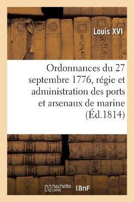 Ordonnances Du Roi Du 27 Septembre 1776, Concernant La Régie Et Administration Générale: Et Particulière Des Ports Et Arsenaux de Marine