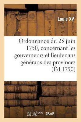 Ordonnance Du Roy Du 25 Juin 1750, Concernant Les Gouverneurs Et Lieutenans Généraux Des Provinces: Les Gouverneurs Et État-Majors Des Places Et Le Service Dans Lesdites Places
